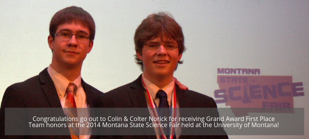 Congratulations go out to Colin & Colter Norick for receiving Grand Award First Place Team honors at the 2014 Montana State Science Fair held at the University of Montana! 