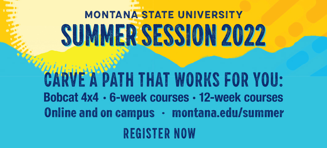 Montana State University MSU Summer Session 2022: Carve a path that works for you. Bobcat 4X4, 6-week courses, 12-week courses. Online and on campus. montana.edu/summer. Register now!