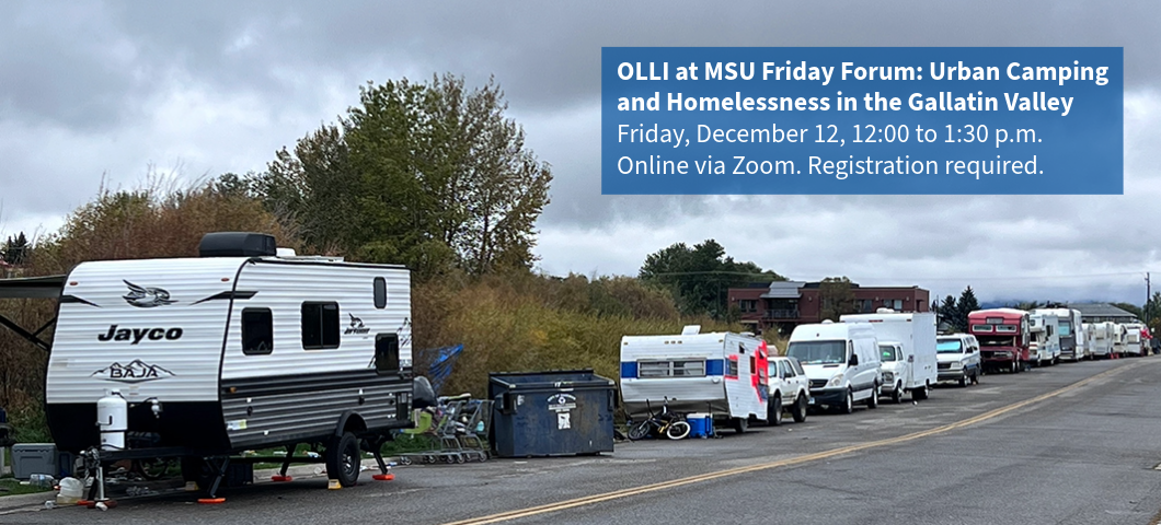 OLLI at MSU Friday Forum: Urban Camping and Homelessness in the Gallatin Valley, Friday, December 12, 12:00 to 1:30 p.m.
Online via Zoom. Registration required.